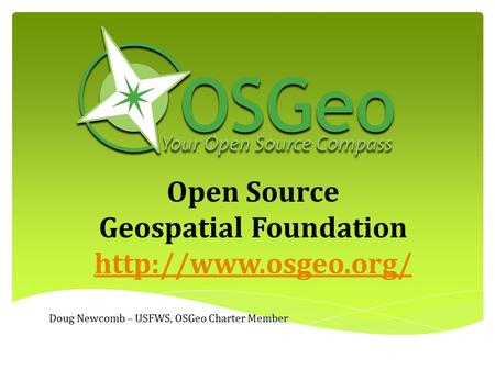 Open Source Geospatial Foundation  Doug Newcomb – USFWS, OSGeo Charter Member.