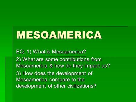 MESOAMERICA EQ: 1) What is Mesoamerica? 2) What are some contributions from Mesoamerica & how do they impact us? 3) How does the development of Mesoamerica.