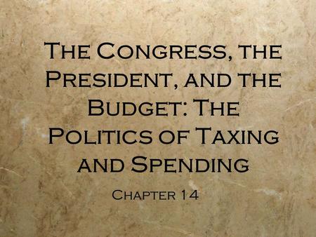 The Congress, the President, and the Budget: The Politics of Taxing and Spending Chapter 14.