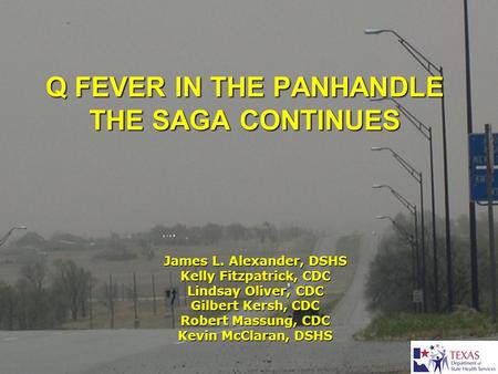 Q FEVER IN THE PANHANDLE THE SAGA CONTINUES James L. Alexander, DSHS Kelly Fitzpatrick, CDC Lindsay Oliver, CDC Gilbert Kersh, CDC Robert Massung, CDC.