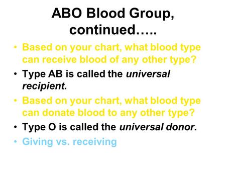 ABO Blood Group, continued….. Based on your chart, what blood type can receive blood of any other type? Type AB is called the universal recipient. Based.