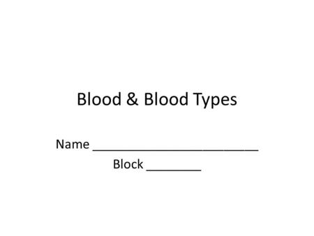 Blood & Blood Types Name ________________________ Block ________.