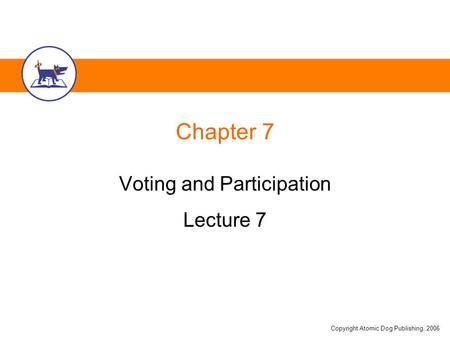 Copyright Atomic Dog Publishing, 2006 Chapter 7 Voting and Participation Lecture 7.