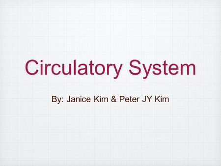 Circulatory System By: Janice Kim & Peter JY Kim.