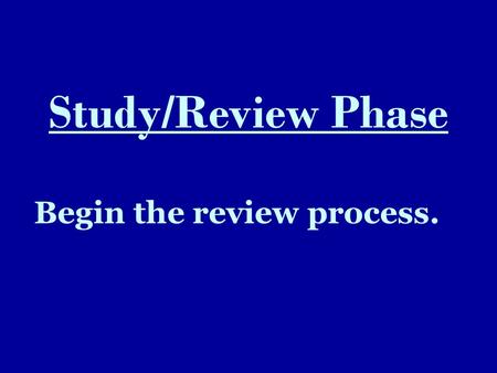 Study/Review Phase Begin the review process.. Prioritize your resources 1.Ask yourself, “Where is the best place to get info that I will be tested on: