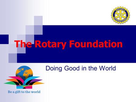 The Rotary Foundation Doing Good in the World. District 7570 President – Elect Training Seminar April 2015 Shelley Brouillette – Annual Giving Chair District.