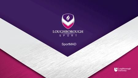 SportMAD. Background of SportMAD Loughborough University have successfully acquired funding for a 4 year sports coaching intervention project called ‘Sports.