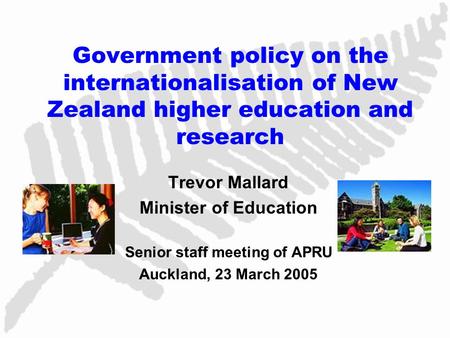 Government policy on the internationalisation of New Zealand higher education and research Trevor Mallard Minister of Education Senior staff meeting of.