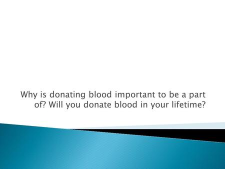 Why is donating blood important to be a part of? Will you donate blood in your lifetime?