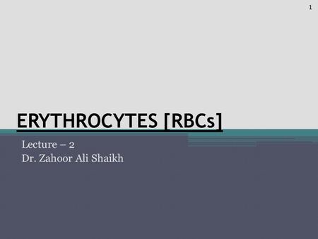 ERYTHROCYTES [RBCs] Lecture – 2 Dr. Zahoor Ali Shaikh 1.