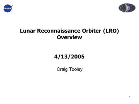 1 Lunar Reconnaissance Orbiter (LRO) Overview 4/13/2005 Craig Tooley.