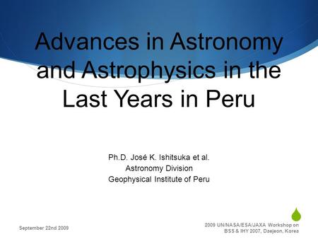  Advances in Astronomy and Astrophysics in the Last Years in Peru Ph.D. José K. Ishitsuka et al. Astronomy Division Geophysical Institute of Peru September.