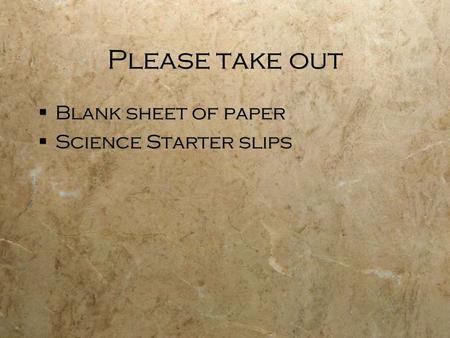 Please take out  Blank sheet of paper  Science Starter slips  Blank sheet of paper  Science Starter slips.