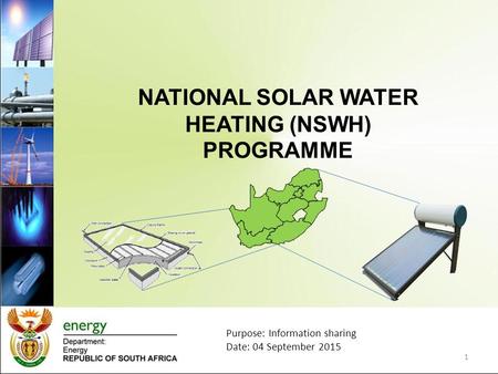 NATIONAL SOLAR WATER HEATING (NSWH) PROGRAMME 1 Purpose: Information sharing Date: 04 September 2015.