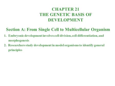 CHAPTER 21 THE GENETIC BASIS OF DEVELOPMENT Section A: From Single Cell to Multicellular Organism 1.Embryonic development involves cell division, cell.