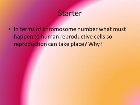 Starter In terms of chromosome number what must happen to human reproductive cells so reproduction can take place? Why?