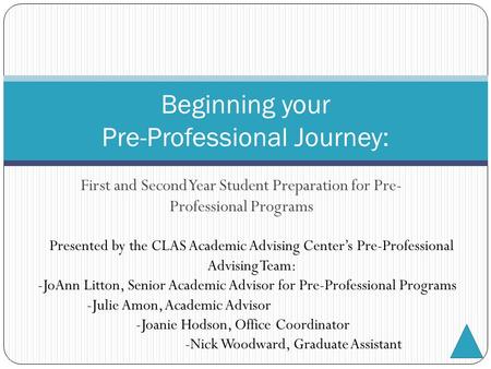 First and Second Year Student Preparation for Pre- Professional Programs Beginning your Pre-Professional Journey: Presented by the CLAS Academic Advising.