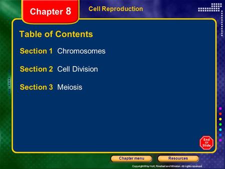Copyright © by Holt, Rinehart and Winston. All rights reserved. ResourcesChapter menu Cell Reproduction Chapter 8 Table of Contents Section 1 Chromosomes.