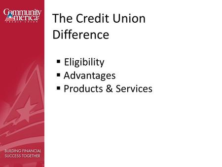 The Credit Union Difference  Eligibility  Advantages  Products & Services.
