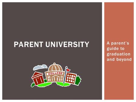 A parent’s guide to graduation and beyond PARENT UNIVERSITY.