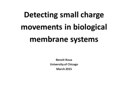 Detecting small charge movements in biological membrane systems Benoit Roux University of Chicago March 2015.