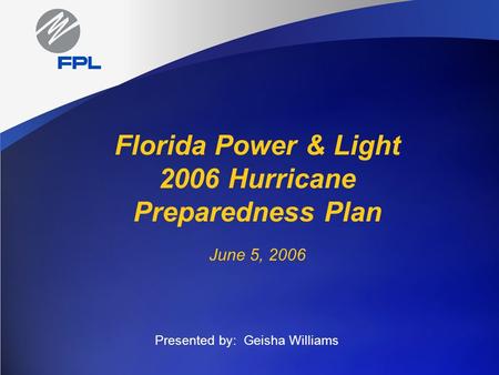 Florida Power & Light 2006 Hurricane Preparedness Plan June 5, 2006 Presented by: Geisha Williams.