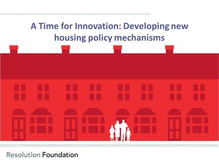 ………………………………………………………………………………………………………………………………………… A Time for Innovation: Developing new housing policy mechanisms ……………………………………………………………………………………………..