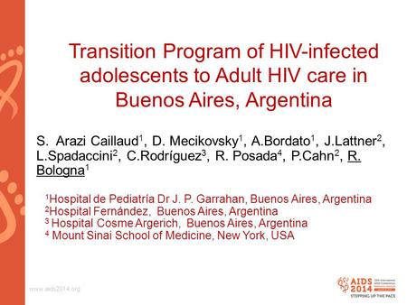 Www.aids2014.org Transition Program of HIV-infected adolescents to Adult HIV care in Buenos Aires, Argentina S. Arazi Caillaud 1, D. Mecikovsky 1, A.Bordato.