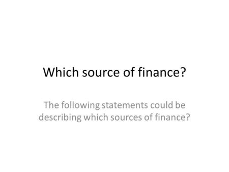 Which source of finance? The following statements could be describing which sources of finance?