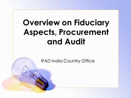 Overview on Fiduciary Aspects, Procurement and Audit IFAD India Country Office.