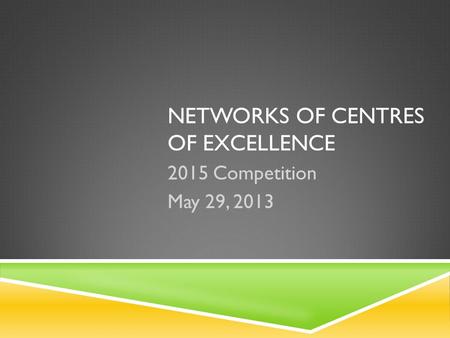 NETWORKS OF CENTRES OF EXCELLENCE 2015 Competition May 29, 2013.