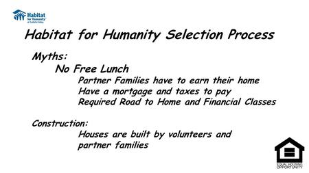 Habitat for Humanity Selection Process Myths: No Free Lunch Partner Families have to earn their home Have a mortgage and taxes to pay Required Road to.