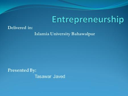 Delivered in: Islamia University Bahawalpur Presented By: Tasawar Javed.