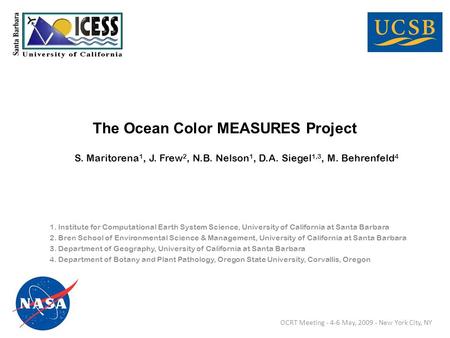 The Ocean Color MEASURES Project S. Maritorena 1, J. Frew 2, N.B. Nelson 1, D.A. Siegel 1,3, M. Behrenfeld 4 1. Institute for Computational Earth System.