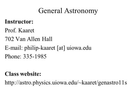 General Astronomy Instructor: Prof. Kaaret 702 Van Allen Hall   philip-kaaret [at] uiowa.edu Phone: 335-1985 Class website: