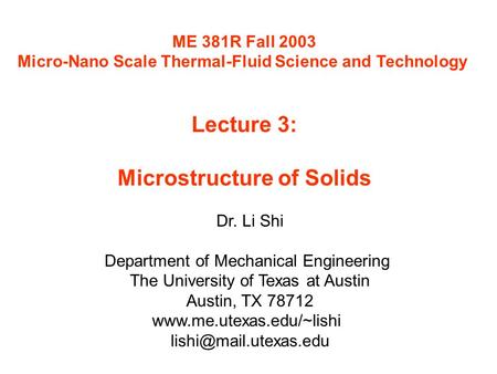 ME 381R Fall 2003 Micro-Nano Scale Thermal-Fluid Science and Technology Lecture 3: Microstructure of Solids Dr. Li Shi Department of Mechanical Engineering.