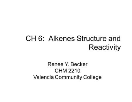 CH 6: Alkenes Structure and Reactivity Renee Y. Becker CHM 2210 Valencia Community College.