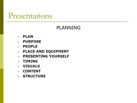 Presentations PLANNING PLAN PURPOSE PEOPLE PLACE AND EQUIPMENT PRESENTING YOURSELF TIMING VISUALS CONTENT STRUCTURE.