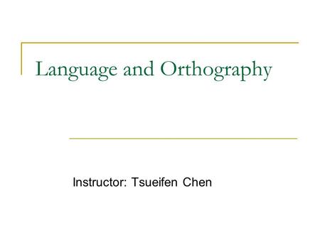 Language and Orthography Instructor: Tsueifen Chen.