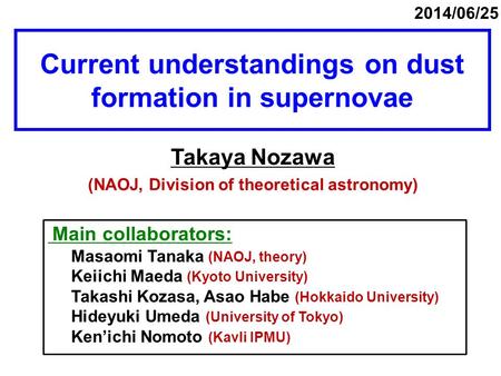 Current understandings on dust formation in supernovae Takaya Nozawa (NAOJ, Division of theoretical astronomy) 2014/06/25 Main collaborators: Masaomi Tanaka.
