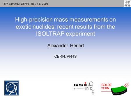Alexander Herlert High-precision mass measurements on exotic nuclides: recent results from the ISOLTRAP experiment CERN, PH-IS EP Seminar, CERN, May 15,