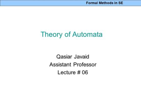 Formal Methods in SE Theory of Automata Qasiar Javaid Assistant Professor Lecture # 06.