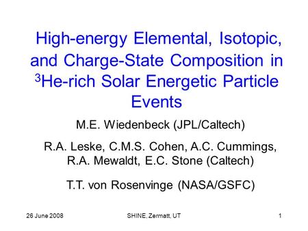 26 June 2008SHINE, Zermatt, UT1 High-energy Elemental, Isotopic, and Charge-State Composition in 3 He-rich Solar Energetic Particle Events M.E. Wiedenbeck.