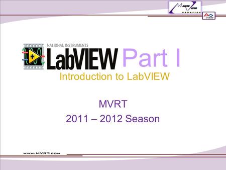 Part I MVRT 2011 – 2012 Season Introduction to LabVIEW.