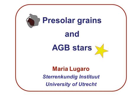 Presolar grains and AGB stars Maria Lugaro Sterrenkundig Instituut University of Utrecht.
