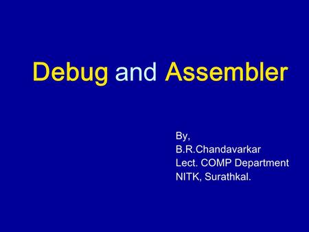 Debug and Assembler By, B.R.Chandavarkar Lect. COMP Department NITK, Surathkal.
