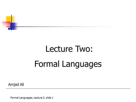 Lecture Two: Formal Languages Formal Languages, Lecture 2, slide 1 Amjad Ali.