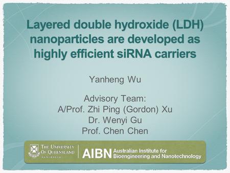Layered double hydroxide (LDH) nanoparticles are developed as highly efficient siRNA carriers Yanheng Wu Advisory Team: A/Prof. Zhi Ping (Gordon) Xu Dr.