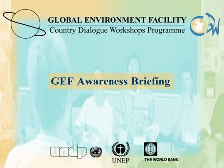 GEF Awareness Briefing. Structure of this presentation  Global Environmental Issues; GEF focal areas,Conventions and Linkages  The GEF history, governance,