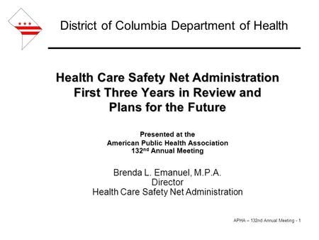 APHA – 132nd Annual Meeting - 1 District of Columbia Department of Health Health Care Safety Net Administration First Three Years in Review and Plans for.